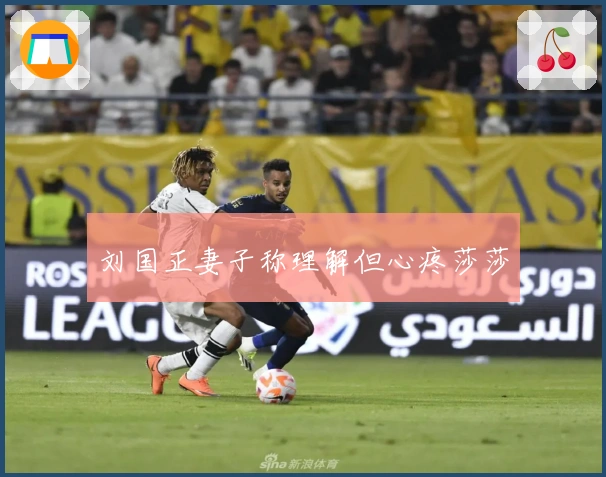 刘国正妻子称理解但心疼莎莎