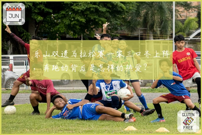 乐山双遗马拉松赛一家三口齐上阵，奔跑的背后是怎样的热爱？