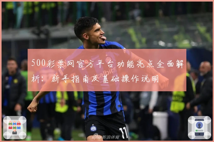 500彩票网官方平台功能亮点全面解析：新手指南及基础操作说明