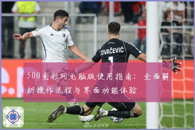 500竞彩网电脑版使用指南：全面解析操作流程与界面功能体验