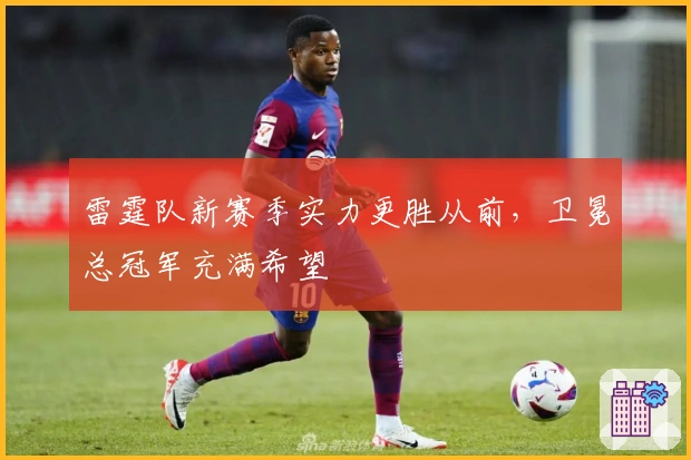 雷霆队新赛季实力更胜从前，卫冕总冠军充满希望