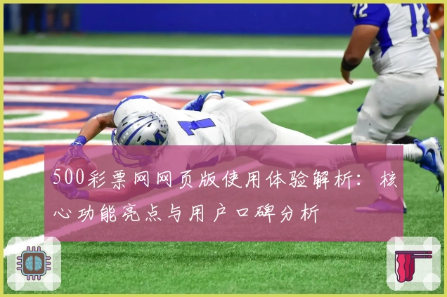 500彩票网网页版使用体验解析：核心功能亮点与用户口碑分析