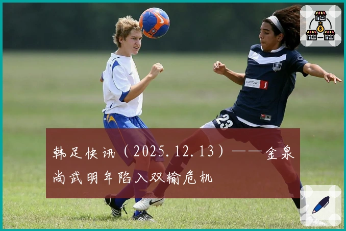韩足快讯（2025.12.13）——金泉尚武明年陷入双输危机