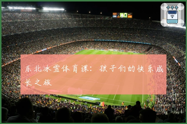 东北冰雪体育课：孩子们的快乐成长之旅