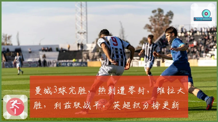 曼城3球完胜，热刺遭零封，维拉大胜，利兹联战平，英超积分榜更新