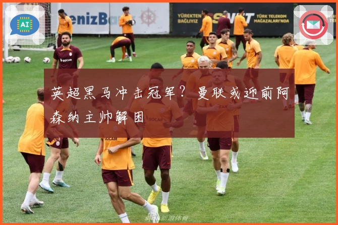 英超黑马冲击冠军？曼联或迎前阿森纳主帅解困