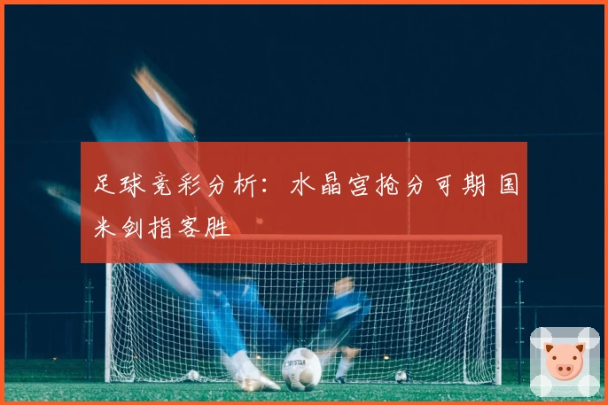 足球竞彩分析：水晶宫抢分可期 国米剑指客胜