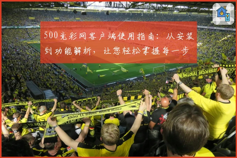 500竞彩网客户端使用指南：从安装到功能解析，让您轻松掌握每一步