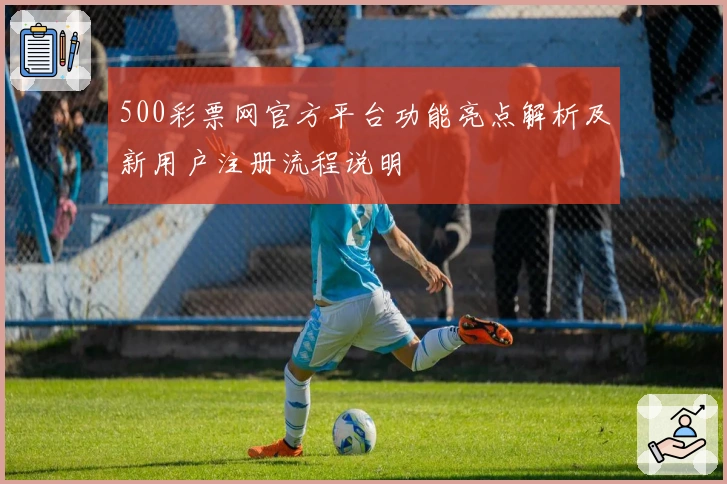 500彩票网官方平台功能亮点解析及新用户注册流程说明