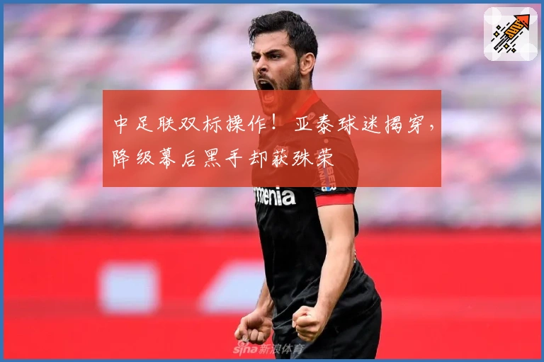 中足联双标操作！亚泰球迷揭穿，降级幕后黑手却获殊荣