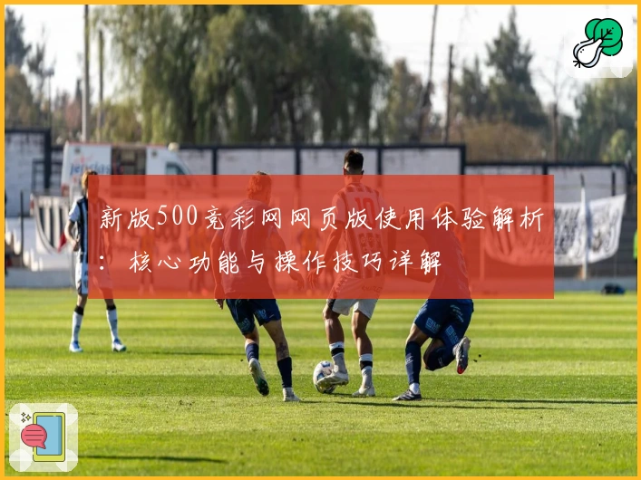 新版500竞彩网网页版使用体验解析：核心功能与操作技巧详解