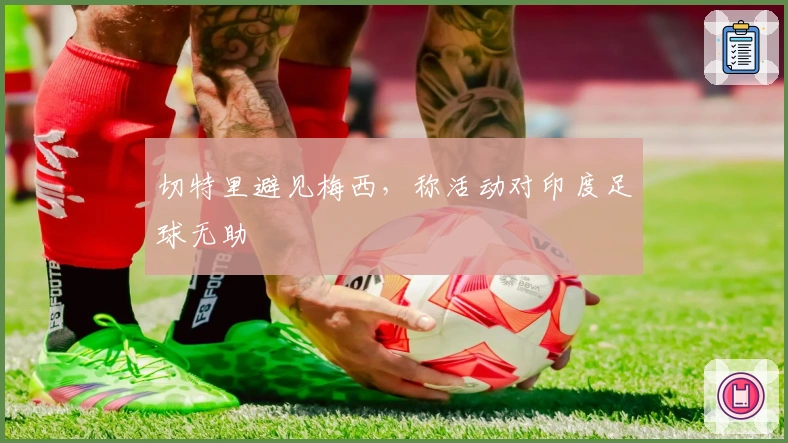 切特里避见梅西，称活动对印度足球无助