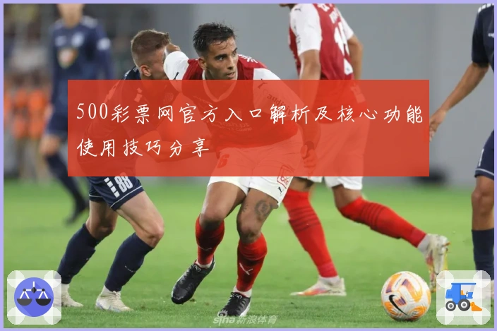 500彩票网官方入口解析及核心功能使用技巧分享