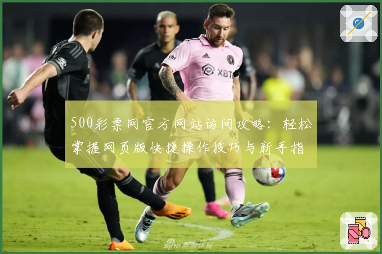 500彩票网官方网站访问攻略：轻松掌握网页版快捷操作技巧与新手指南