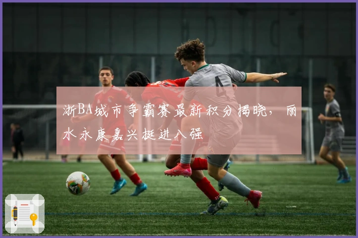 浙BA城市争霸赛最新积分揭晓，丽水永康嘉兴挺进八强