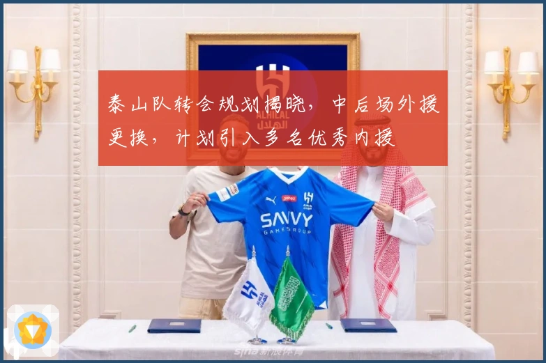 泰山队转会规划揭晓，中后场外援更换，计划引入多名优秀内援