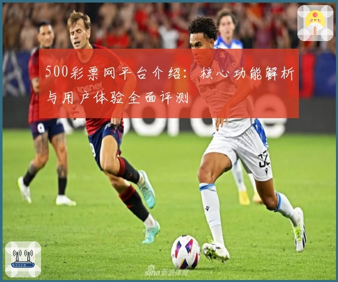 500彩票网平台介绍：核心功能解析与用户体验全面评测