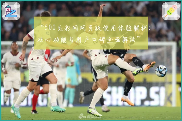 “500竞彩网网页版使用体验解析:核心功能与用户口碑全面解读”