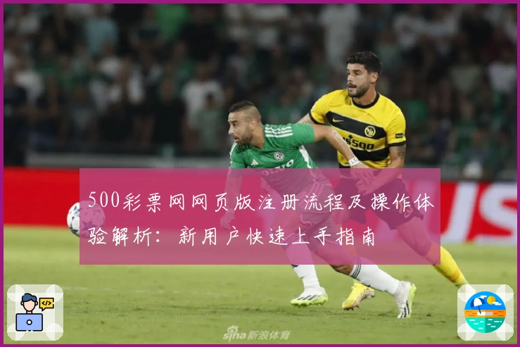 500彩票网网页版注册流程及操作体验解析：新用户快速上手指南