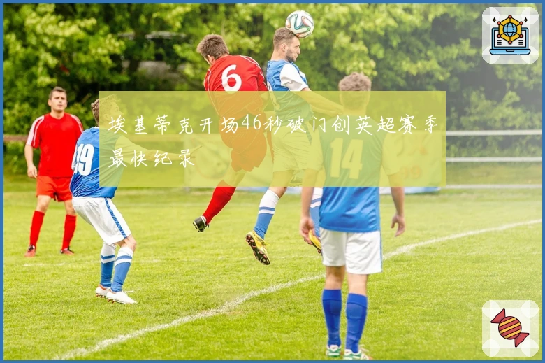 埃基蒂克开场46秒破门创英超赛季最快纪录