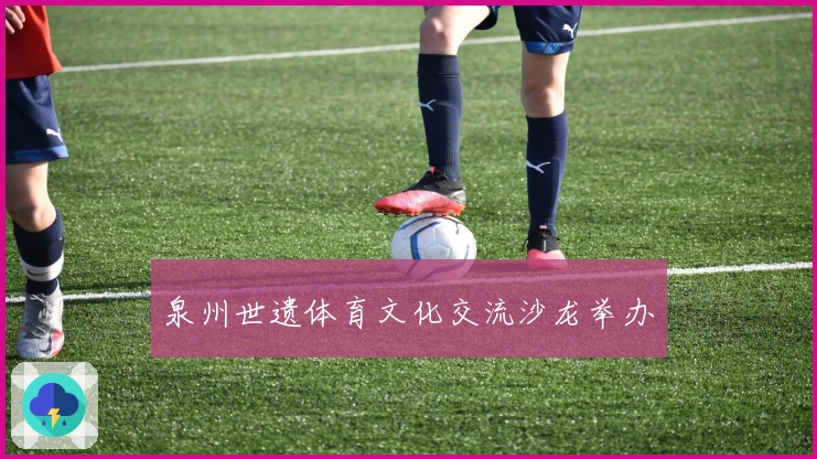 泉州世遗体育文化交流沙龙举办