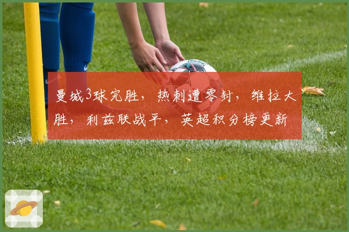 曼城3球完胜，热刺遭零封，维拉大胜，利兹联战平，英超积分榜更新